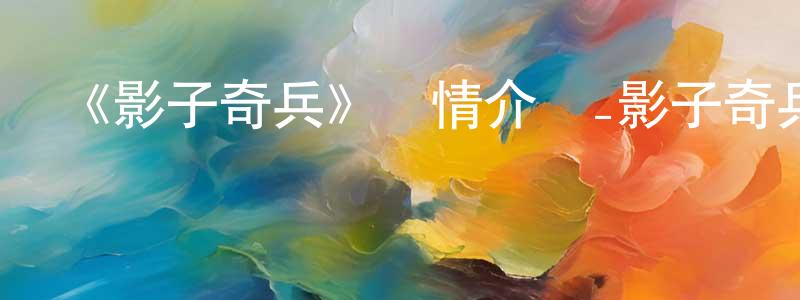 陳樹潔發布《影子奇兵》詳情介紹_影子奇兵已完結在線觀看_影子奇兵迅雷下載_日漫